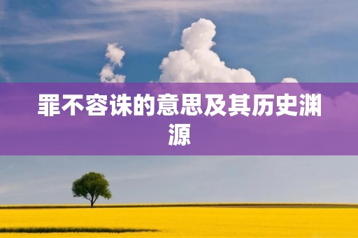 罪不容诛的意思及其历史渊源