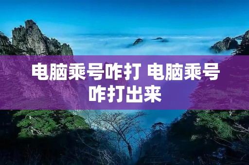 电脑乘号咋打 电脑乘号咋打出来