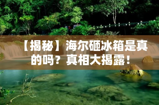 【揭秘】海尔砸冰箱是真的吗?真相大揭露! 【揭秘】海尔砸冰箱是真的吗?真相大揭露!