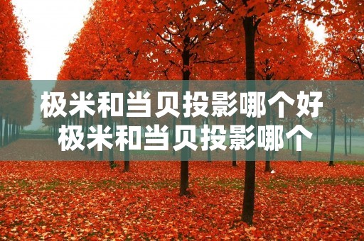 极米和当贝投影哪个好 极米和当贝投影哪个好用