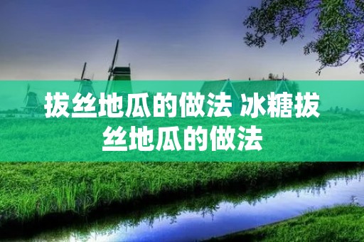 拔丝地瓜的做法 冰糖拔丝地瓜的做法