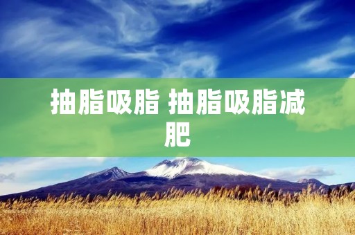 抽脂吸脂 抽脂吸脂减肥