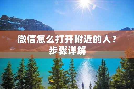 微信怎么打开附近的人?步骤详解 微信怎么打开附近的人?步骤详解