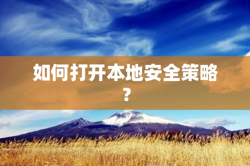 如何打开本地安全策略? 如何打开本地安全策略?