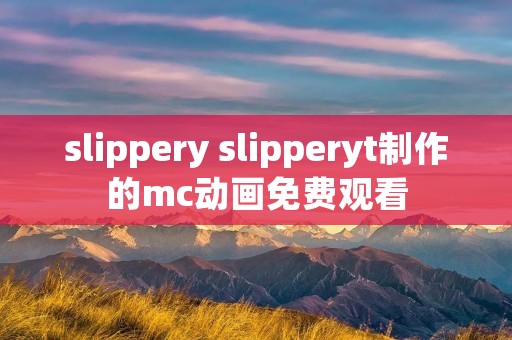 slippery slipperyt制作的mc动画免费观看