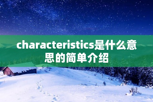 characteristics是什么意思的简单介绍 characteristics是什么意思的简单介绍