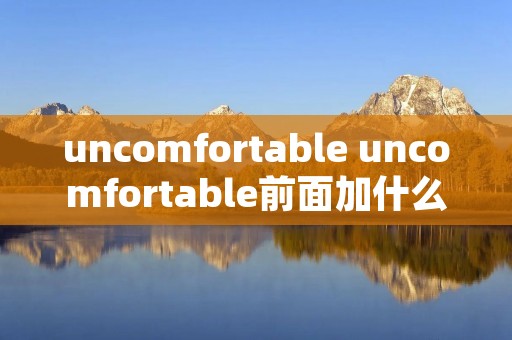 uncomfortable uncomfortable前面加什么冠词