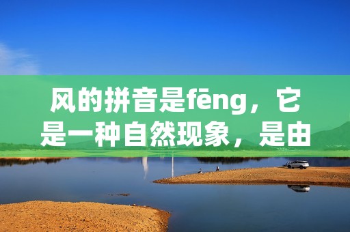 风的拼音是fēng,它是一种自然现象,是由于地球的旋转和太阳的热能不均匀分布所形成的大气运动。风是地球上最常见的天气现象之一,它不仅影响着我们的日常生活,也对自然环境、农业生产等方面产生着深远的影响。