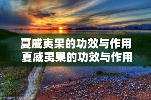 夏威夷果的功效与作用 夏威夷果的功效与作用及营养价值