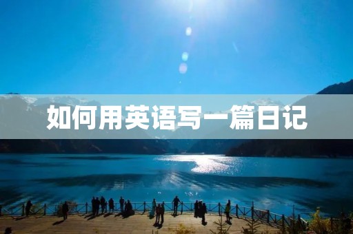 如何用英语写一篇日记 如何用英语写一篇日记