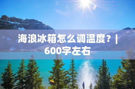 海浪冰箱怎么调温度？|600字左右