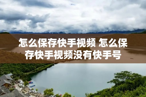 怎么保存快手视频 怎么保存快手视频没有快手号