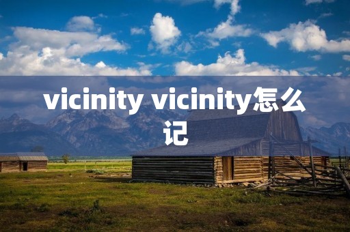 vicinity vicinity怎么记