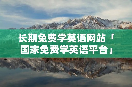 长期免费学英语网站「国家免费学英语平台」