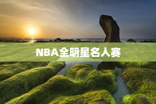 NBA全明星名人赛：明星嘉年华的盛宴