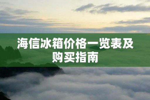 海信冰箱价格一览表及购买指南 海信冰箱价格一览表及购买指南
