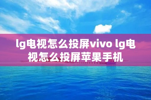lg电视怎么投屏vivo lg电视怎么投屏苹果手机