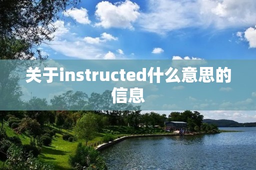 关于instructed什么意思的信息 关于instructed什么意思的信息