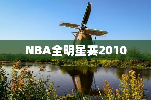 NBA全明星赛2010：热烈、精彩、难忘的一场盛宴