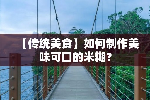 【传统美食】如何制作美味可口的米糊? 【传统美食】如何制作美味可口的米糊?