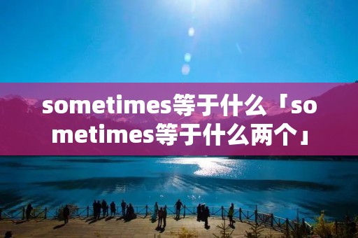 sometimes等于什么「sometimes等于什么两个」