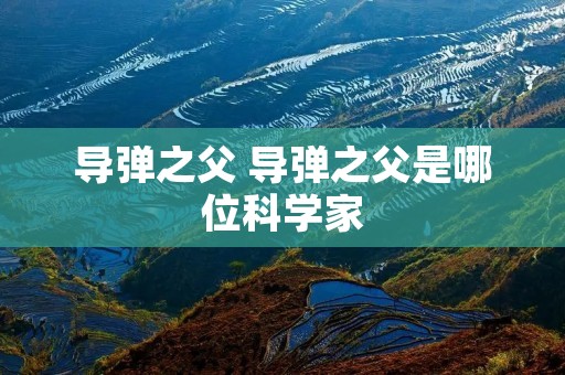 导弹之父 导弹之父是哪位科学家