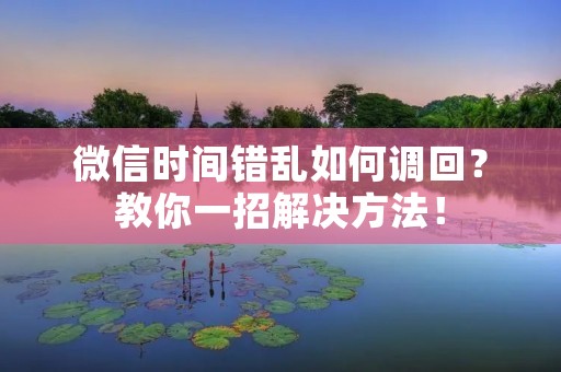 微信时间错乱如何调回?教你一招解决方法! 微信时间错乱如何调回?教你一招解决方法!