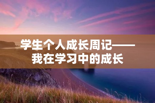 学生个人成长周记——我在学习中的成长