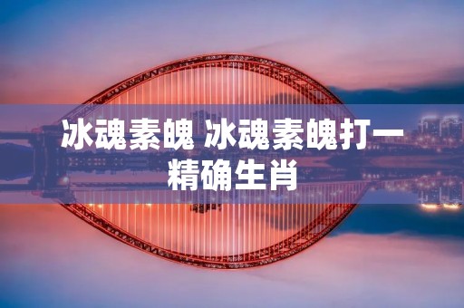 冰魂素魄 冰魂素魄打一精确生肖