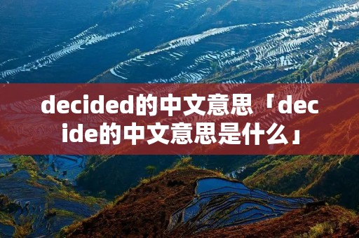 decided的中文意思「decide的中文意思是什么」 decided的中文意思「decide的中文意思是什么」
