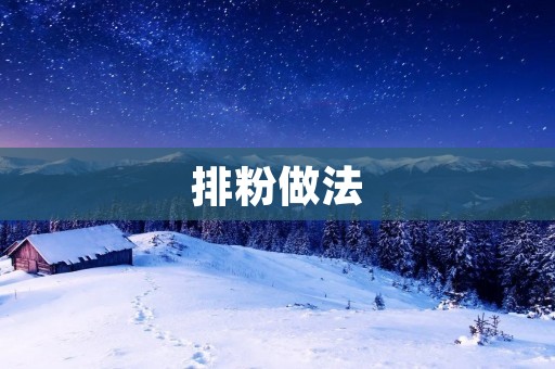 排粉做法：让你轻松掌握做排粉的技巧