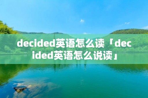 decided英语怎么读「decided英语怎么说读」