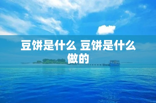豆饼是什么 豆饼是什么做的