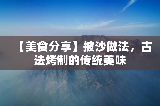 【美食分享】披沙做法，古法烤制的传统美味