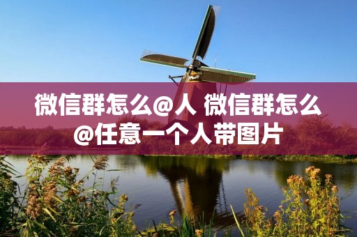 微信群怎么@人 微信群怎么@任意一个人带图片