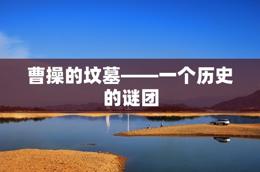 曹操的坟墓——一个历史的谜团