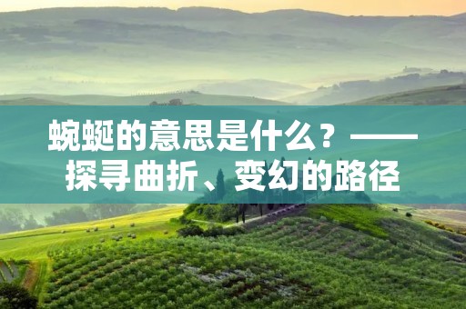 蜿蜒的意思是什么?——探寻曲折、变幻的路径
