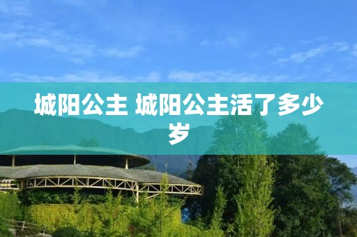城阳公主 城阳公主活了多少岁
