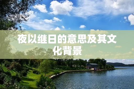 夜以继日的意思及其文化背景