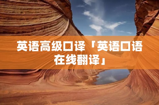 英语高级口译「英语口语在线翻译」