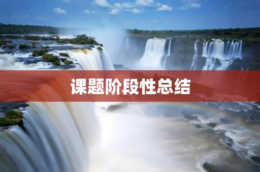 课题阶段性总结:从理论到实践,实现完美转换