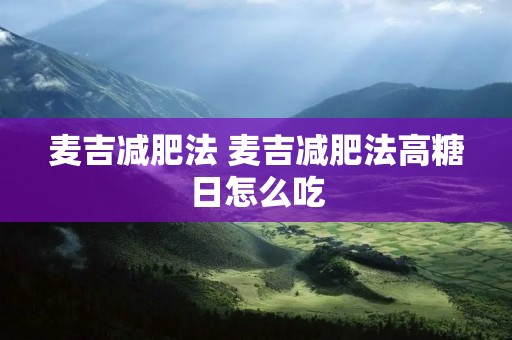 麦吉减肥法 麦吉减肥法高糖日怎么吃 麦吉减肥法 麦吉减肥法高糖日怎么吃