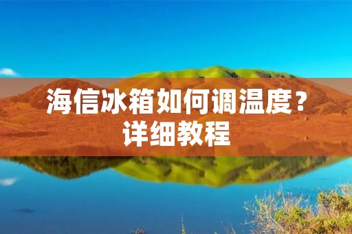海信冰箱如何调温度?详细教程