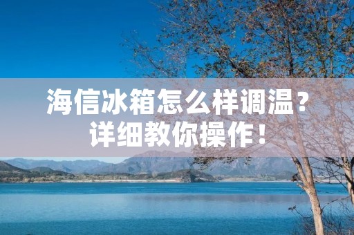 海信冰箱怎么样调温?详细教你操作!