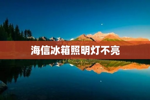 海信冰箱照明灯不亮:解决方法详解 海信冰箱照明灯不亮:解决方法详解
