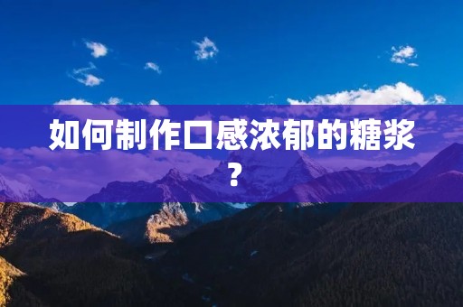 如何制作口感浓郁的糖浆? 如何制作口感浓郁的糖浆?