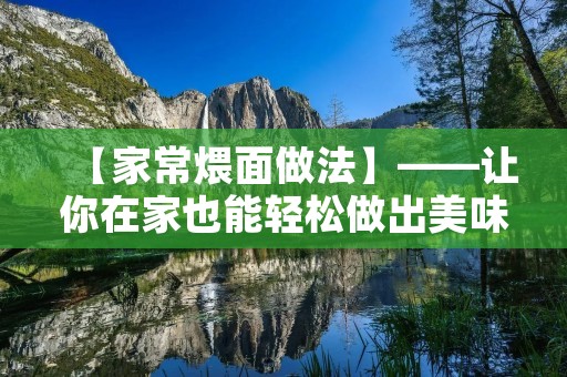 【家常煨面做法】——让你在家也能轻松做出美味的煨面 【家常煨面做法】——让你在家也能轻松做出美味的煨面