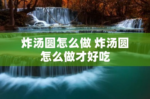 炸汤圆怎么做 炸汤圆怎么做才好吃 炸汤圆怎么做 炸汤圆怎么做才好吃