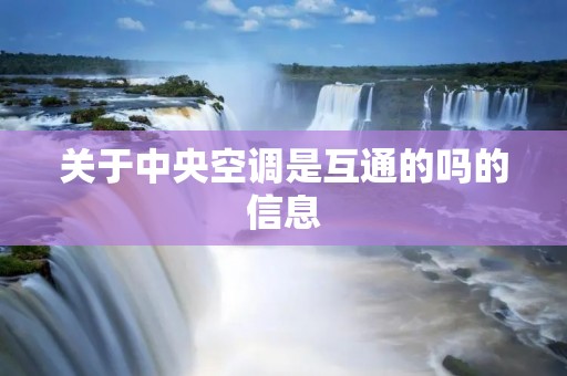 关于中央空调是互通的吗的信息 关于中央空调是互通的吗的信息