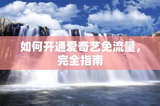 如何开通爱奇艺免流量，完全指南